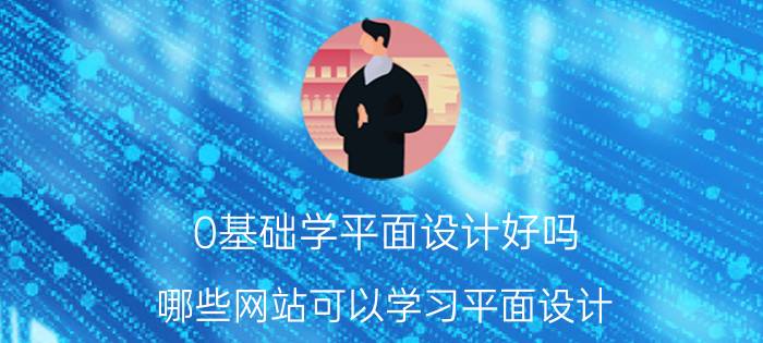 0基础学平面设计好吗 哪些网站可以学习平面设计？